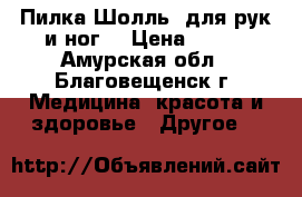 Пилка Шолль ,для рук и ног. › Цена ­ 500 - Амурская обл., Благовещенск г. Медицина, красота и здоровье » Другое   